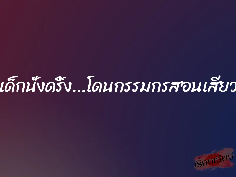เด็กนั่งดริ้ง…โดนกรรมกรสอนเสียว 1 เด็กนั่งดริ้ง…โดนกรรมกรสอนเสียว