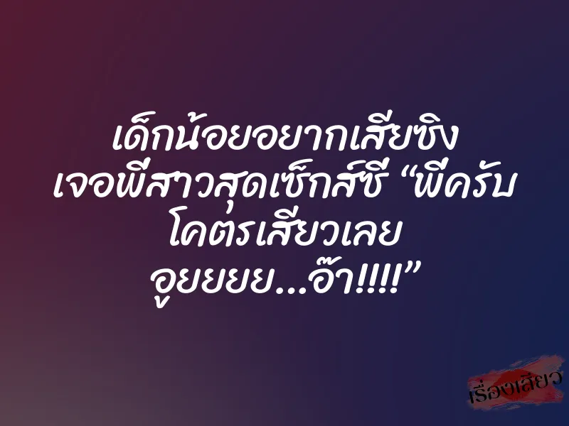 เด็กน้อยอยากเสียซิง เจอพี่สาวสุดเซ็กส์ซี่ “พี่ครับ โคตรเสียวเลย อูยยยย…อ๊า!!!!” 1 เด็กน้อยอยากเสียซิง เจอพี่สาวสุดเซ็กส์ซี่ “พี่ครับ โคตรเสียวเลย อูยยยย…อ๊า!!!!”