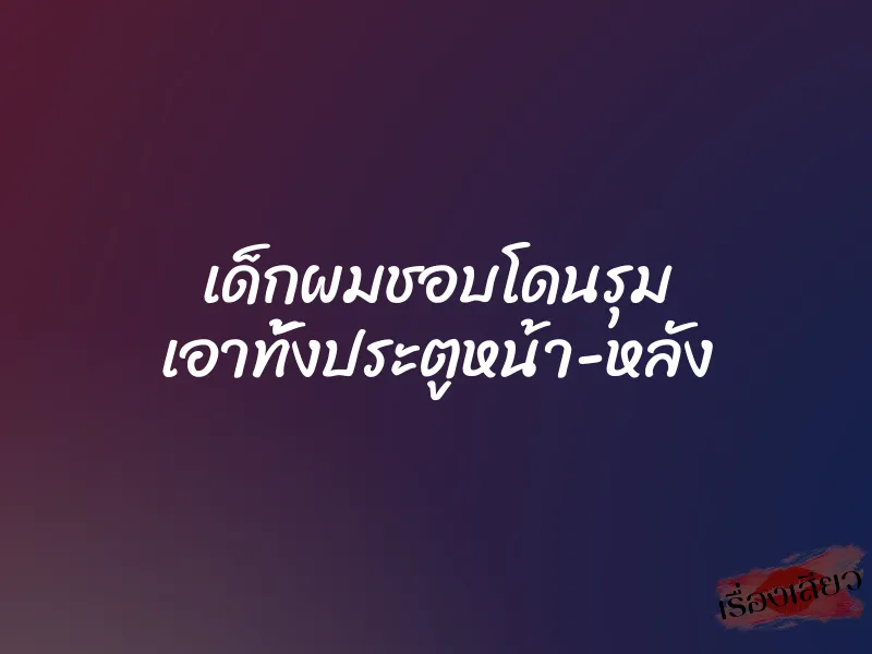 เด็กผมชอบโดนรุม เอาทั้งประตูหน้า-หลัง 1 เด็กผมชอบโดนรุม เอาทั้งประตูหน้า-หลัง