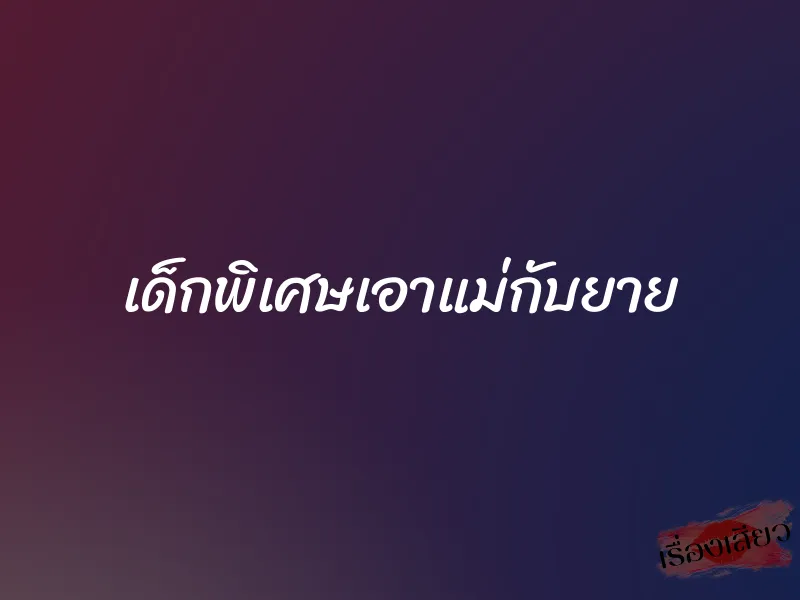 เด็กพิเศษเอาแม่กับยาย 1 เด็กพิเศษเอาแม่กับยาย