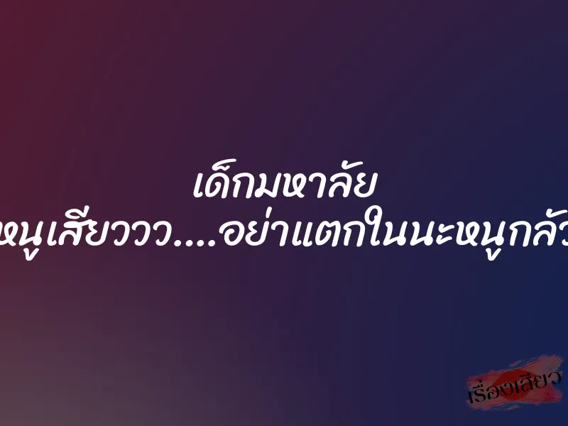เด็กมหาลัย ”หนูเสียววว….อย่าแตกในนะหนูกลัว” 1 เด็กมหาลัย ”หนูเสียววว….อย่าแตกในนะหนูกลัว”