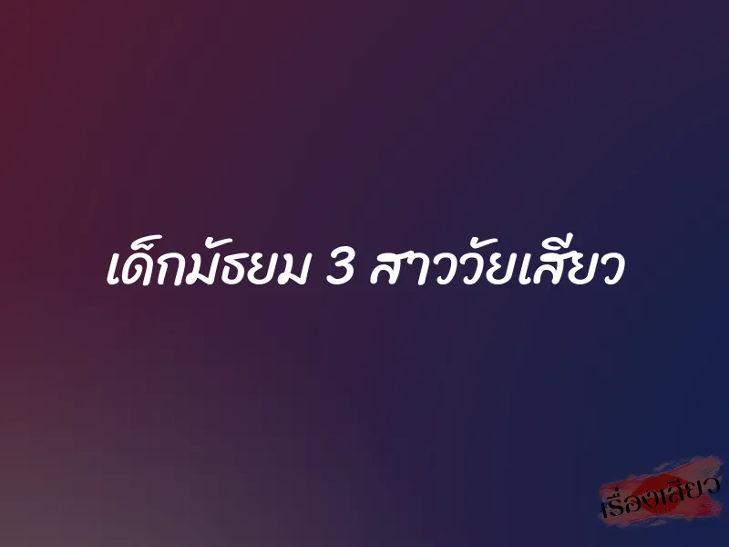 เด็กมัธยม 3 สาววัยเสียว 1 เด็กมัธยม 3 สาววัยเสียว