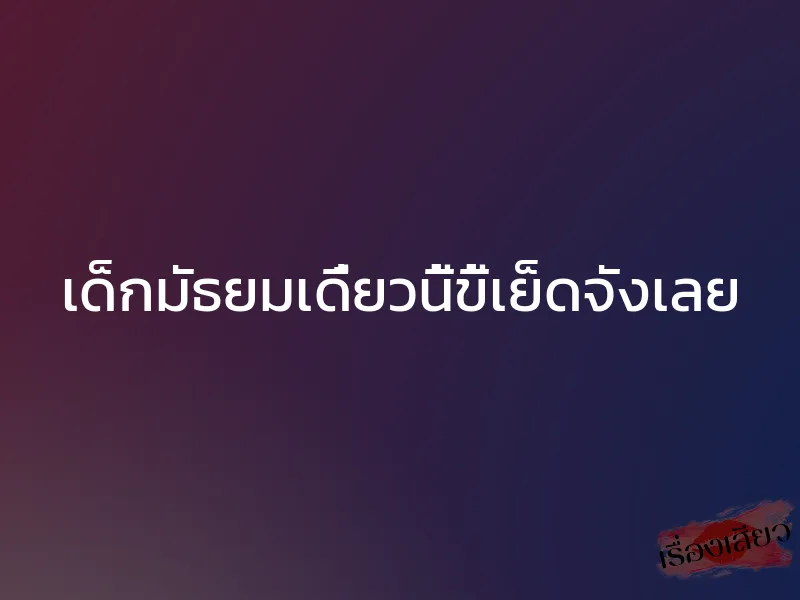 เด็กมัธยมเดี๋ยวนี้ขี้เย็ดจังเลย 1 เด็กมัธยมเดี๋ยวนี้ขี้เย็ดจังเลย