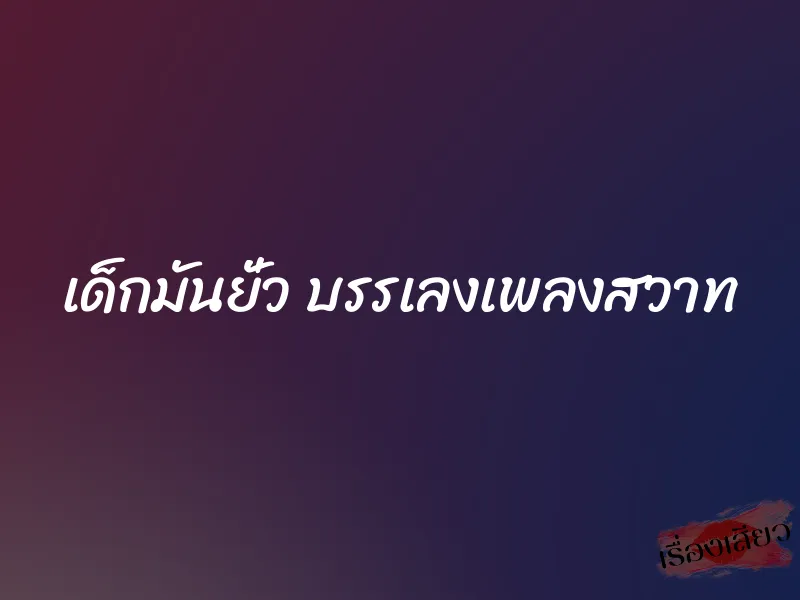 เด็กมันยั่ว บรรเลงเพลงสวาท 3 เด็กมันยั่ว บรรเลงเพลงสวาท
