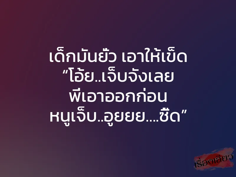 เด็กมันยั่ว เอาให้เข็ด “โอ้ย..เจ็บจังเลย พี่เอาออกก่อน หนูเจ็บ..อูยยย….ซี้ด” 1 เด็กมันยั่ว เอาให้เข็ด “โอ้ย..เจ็บจังเลย พี่เอาออกก่อน หนูเจ็บ..อูยยย….ซี้ด”