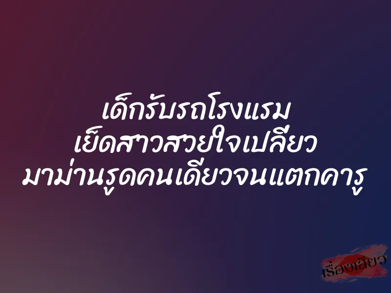 เด็กรับรถโรงแรม เย็ดสาวสวยใจเปลี่ยว มาม่านรูดคนเดียวจนแตกคารู 1 เด็กรับรถโรงแรม เย็ดสาวสวยใจเปลี่ยว มาม่านรูดคนเดียวจนแตกคารู