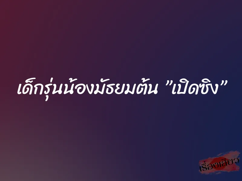 เด็กรุ่นน้องมัธยมต้น ”เปิดซิง” 1 เด็กรุ่นน้องมัธยมต้น ”เปิดซิง”