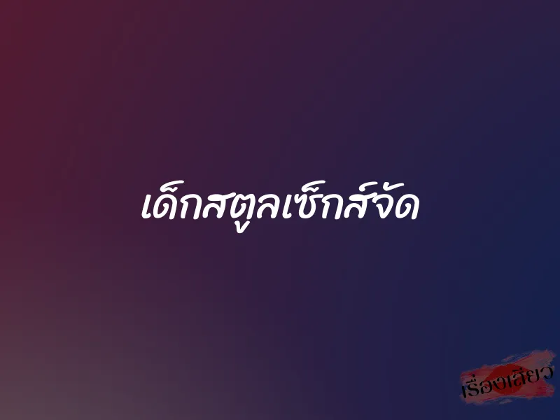 เด็กสตูลเซ็กส์จัด 7 เด็กสตูลเซ็กส์จัด