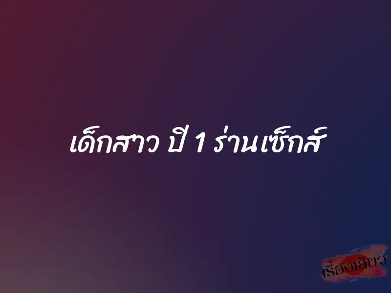 เด็กสาว ปี 1 ร่านเซ็กส์ 1 เด็กสาว ปี 1 ร่านเซ็กส์