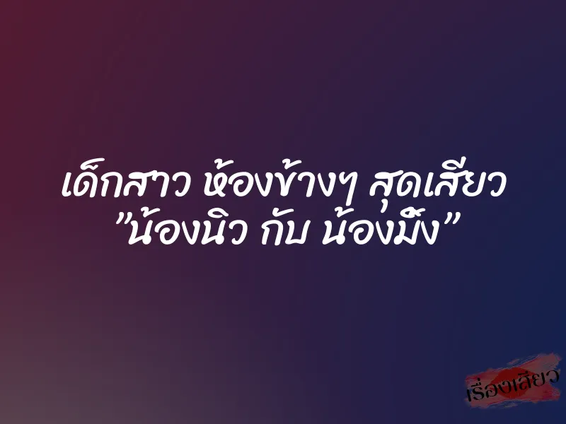 เด็กสาว ห้องข้างๆ สุดเสียว ”น้องนิว กับ น้องมิ้ง” 1 เด็กสาว ห้องข้างๆ สุดเสียว ”น้องนิว กับ น้องมิ้ง”