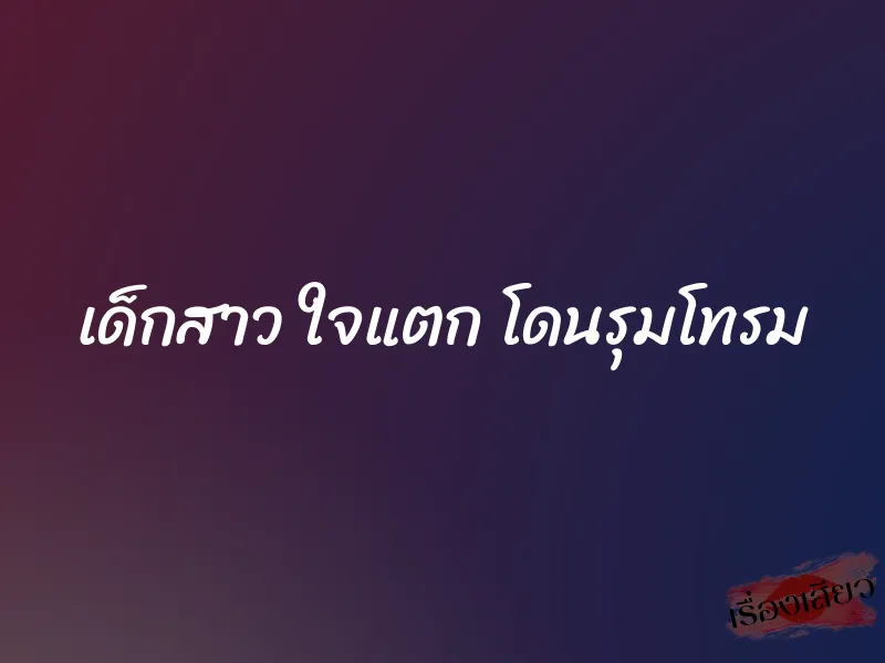เด็กสาว ใจแตก โดนรุมโทรม 1 เด็กสาว ใจแตก โดนรุมโทรม