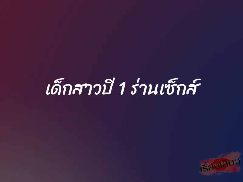 เด็กสาวปี 1 ร่านเซ็กส์ 1 เด็กสาวปี 1 ร่านเซ็กส์