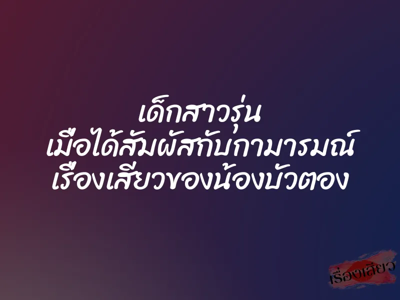 เด็กสาวรุ่น เมื่อได้สัมผัสกับกามารมณ์ เรื่องเสียวของน้องบัวตอง 9 เด็กสาวรุ่น เมื่อได้สัมผัสกับกามารมณ์ เรื่องเสียวของน้องบัวตอง