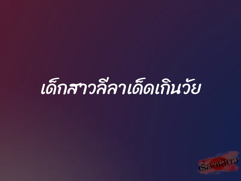 เด็กสาวลีลาเด็ดเกินวัย 1 เด็กสาวลีลาเด็ดเกินวัย