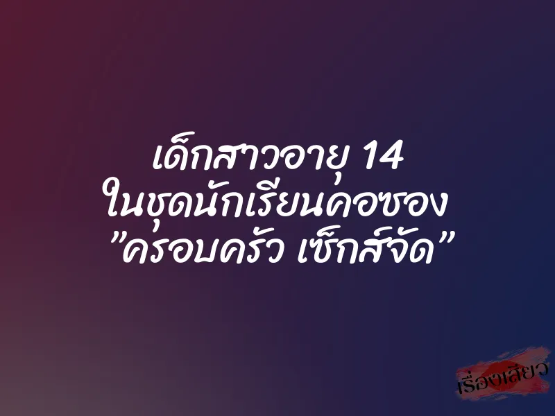 เด็กสาวอายุ 14 ในชุดนักเรียนคอซอง ”ครอบครัว เซ็กส์จัด” 4 เด็กสาวอายุ 14 ในชุดนักเรียนคอซอง ”ครอบครัว เซ็กส์จัด”
