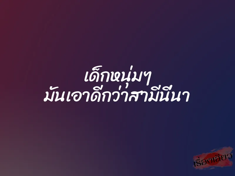เด็กหนุ่มๆ มันเอาดีกว่าสามีนี่นา 1 เด็กหนุ่มๆ มันเอาดีกว่าสามีนี่นา
