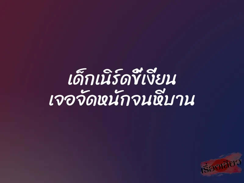 เด็กเนิร์ดขี้เงี่ยน เจอจัดหนักจนหีบาน 5 เด็กเนิร์ดขี้เงี่ยน เจอจัดหนักจนหีบาน