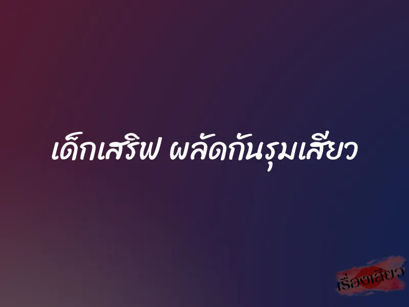 เด็กเสริฟ ผลัดกันรุมเสียว 1 เด็กเสริฟ ผลัดกันรุมเสียว