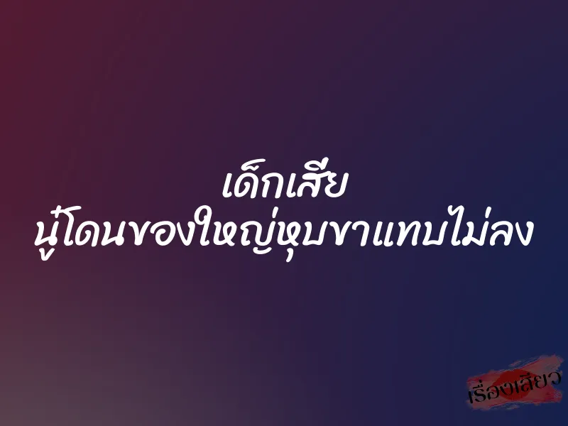 เด็กเสี่ย นู๋โดนของใหญ่หุบขาแทบไม่ลง 1 เด็กเสี่ย นู๋โดนของใหญ่หุบขาแทบไม่ลง