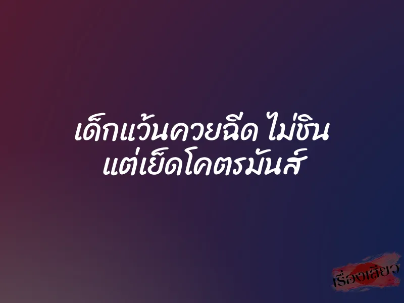 เด็กแว้นควยฉีด ไม่ชิน แต่เย็ดโคตรมันส์ 1 เด็กแว้นควยฉีด ไม่ชิน แต่เย็ดโคตรมันส์