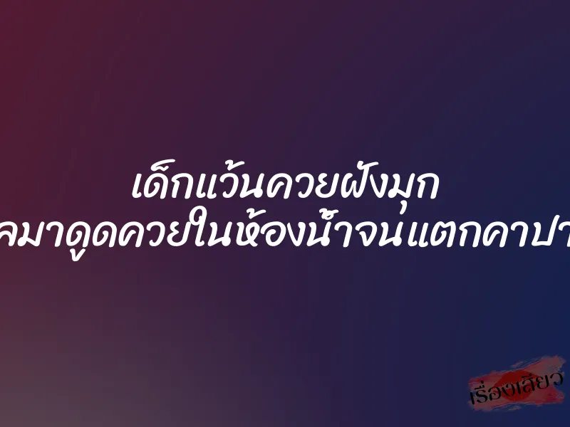 เด็กแว้นควยฝังมุก ดีลมาดูดควยในห้องน้ำจนแตกคาปาก 1 เด็กแว้นควยฝังมุก ดีลมาดูดควยในห้องน้ำจนแตกคาปาก