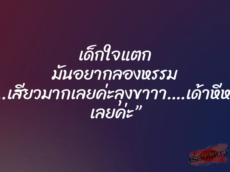 เด็กใจแตก มันอยากลองหรรม ”เสียว..เสียวมากเลยค่ะลุงขาาา….เด้าหีหนูแรงๆ เลยค่ะ” 1 เด็กใจแตก มันอยากลองหรรม ”เสียว..เสียวมากเลยค่ะลุงขาาา….เด้าหีหนูแรงๆ เลยค่ะ”