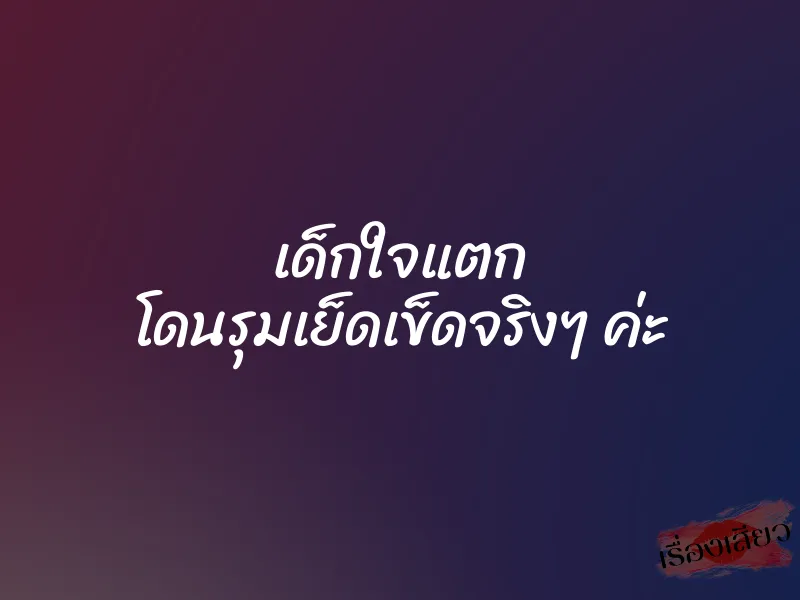 เด็กใจแตก โดนรุมเย็ดเข็ดจริงๆ ค่ะ 7 เด็กใจแตก โดนรุมเย็ดเข็ดจริงๆ ค่ะ