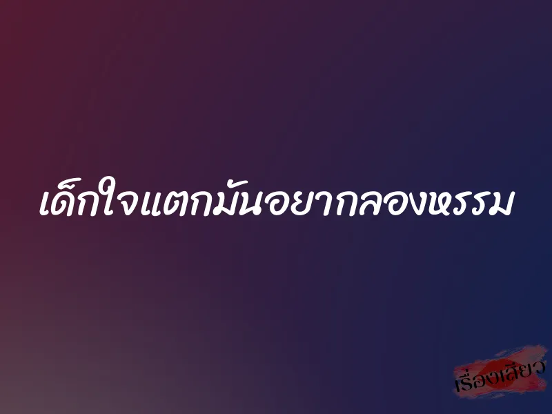 เด็กใจแตกมันอยากลองหรรม 8 เด็กใจแตกมันอยากลองหรรม