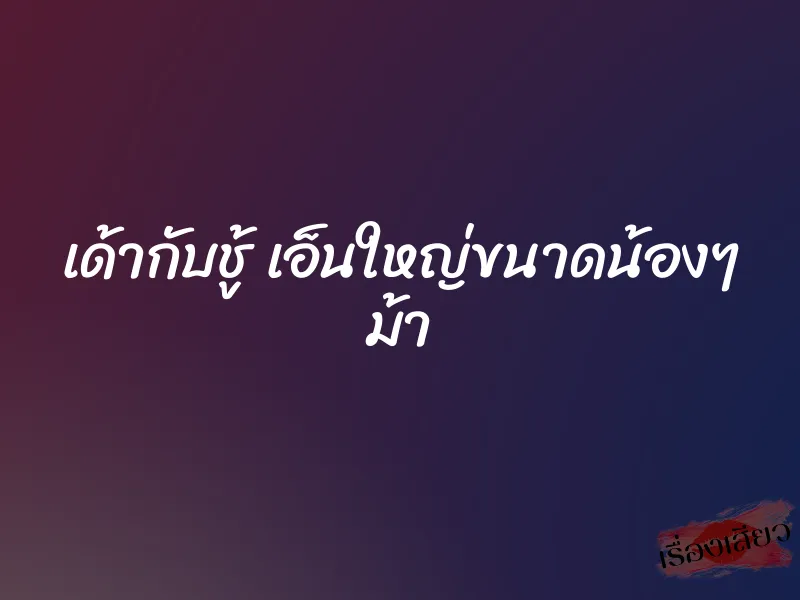 เด้ากับชู้ เอ็นใหญ่ขนาดน้องๆ ม้า 1 เด้ากับชู้ เอ็นใหญ่ขนาดน้องๆ ม้า