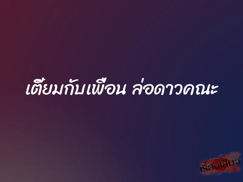 เตี๊ยมกับเพื่อน ล่อดาวคณะ 1 เตี๊ยมกับเพื่อน ล่อดาวคณะ