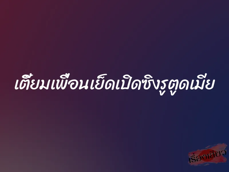 เตี๊ยมเพื่อนเย็ดเปิดซิงรูตูดเมีย 1 เตี๊ยมเพื่อนเย็ดเปิดซิงรูตูดเมีย