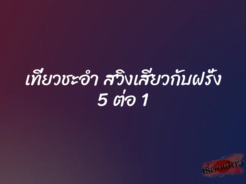 เที่ยวชะอำ สวิงเสียวกับฝรั่ง 5 ต่อ 1 1 เที่ยวชะอำ สวิงเสียวกับฝรั่ง 5 ต่อ 1