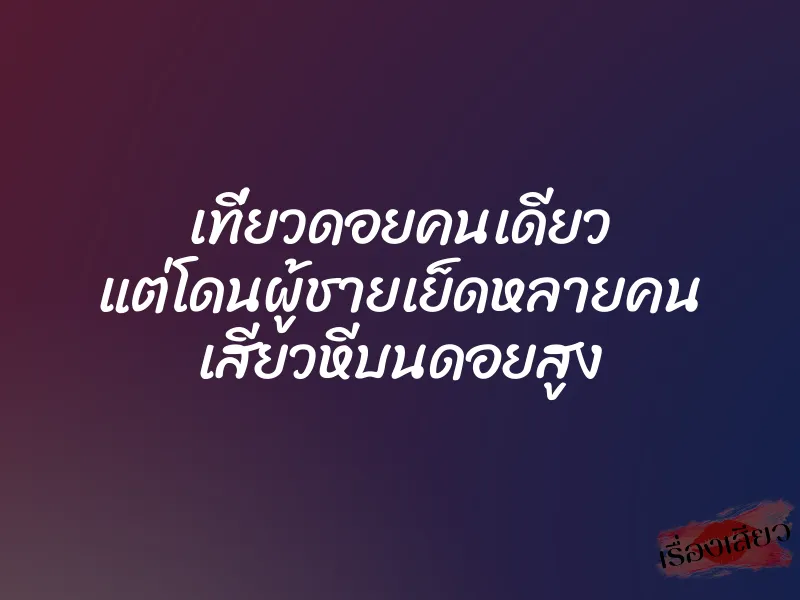 เที่ยวดอยคนเดียว แต่โดนผู้ชายเย็ดหลายคน เสียวหีบนดอยสูง 1 เที่ยวดอยคนเดียว แต่โดนผู้ชายเย็ดหลายคน เสียวหีบนดอยสูง