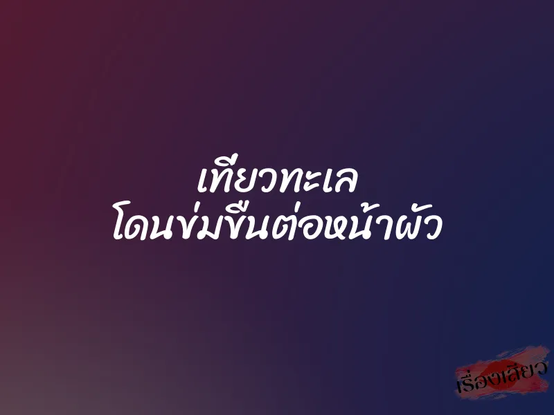 เที่ยวทะเล โดนข่มขืนต่อหน้าผัว 1 เที่ยวทะเล โดนข่มขืนต่อหน้าผัว