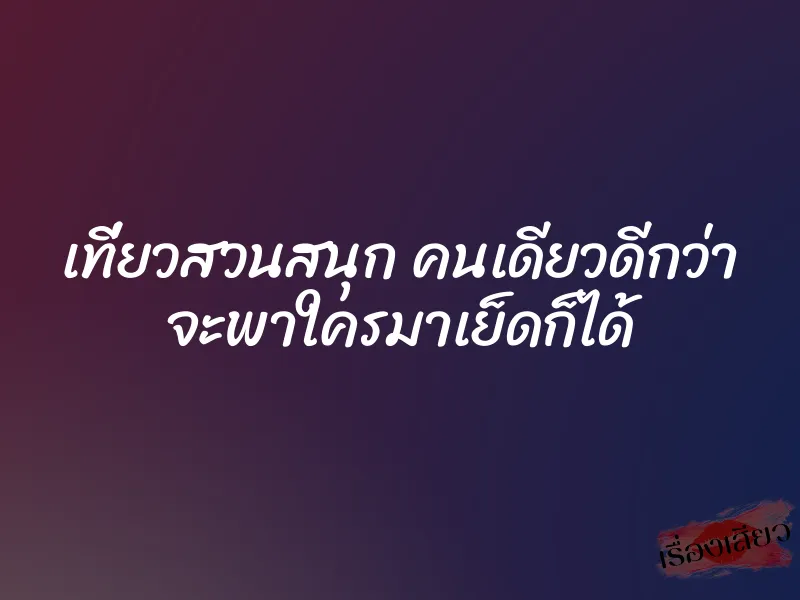 เที่ยวสวนสนุก คนเดียวดีกว่า จะพาใครมาเย็ดก็ได้ 1 เที่ยวสวนสนุก คนเดียวดีกว่า จะพาใครมาเย็ดก็ได้
