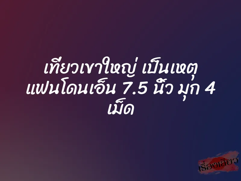 เที่ยวเขาใหญ่ เป็นเหตุ แฟนโดนเอ็น 7.5 นิ้ว มุก 4 เม็ด 1 เที่ยวเขาใหญ่ เป็นเหตุ แฟนโดนเอ็น 7.5 นิ้ว มุก 4 เม็ด