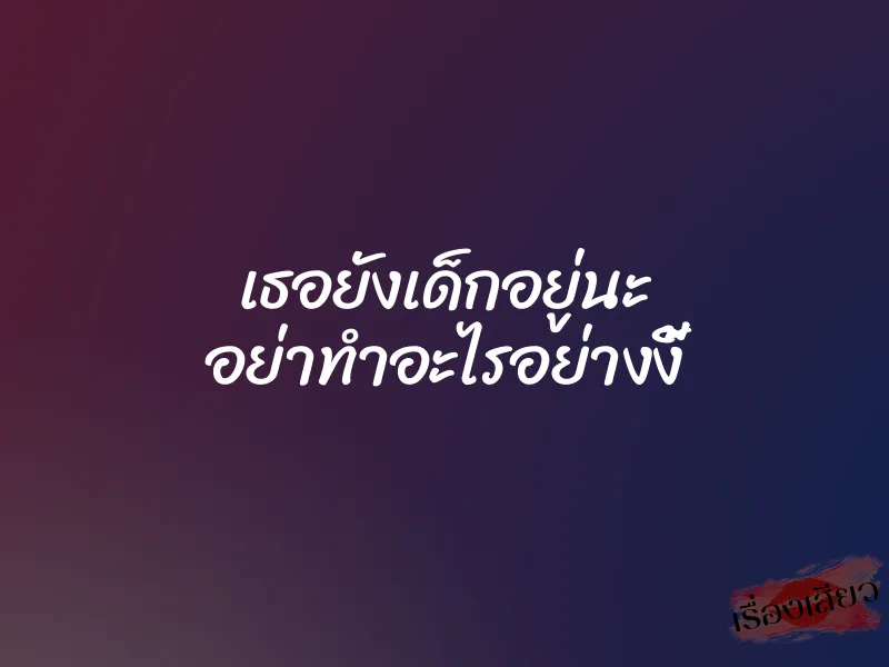 เธอยังเด็กอยู่นะ อย่าทำอะไรอย่างงี้ 1 เธอยังเด็กอยู่นะ อย่าทำอะไรอย่างงี้