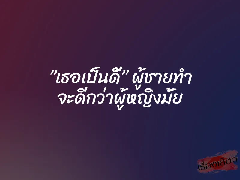 ”เธอเป็นดี้” ผู้ชายทำ จะดีกว่าผู้หญิงมั้ย 2 ”เธอเป็นดี้” ผู้ชายทำ จะดีกว่าผู้หญิงมั้ย
