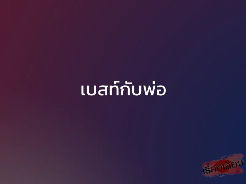 เบสท์กับพ่อ 1 เบสท์กับพ่อ