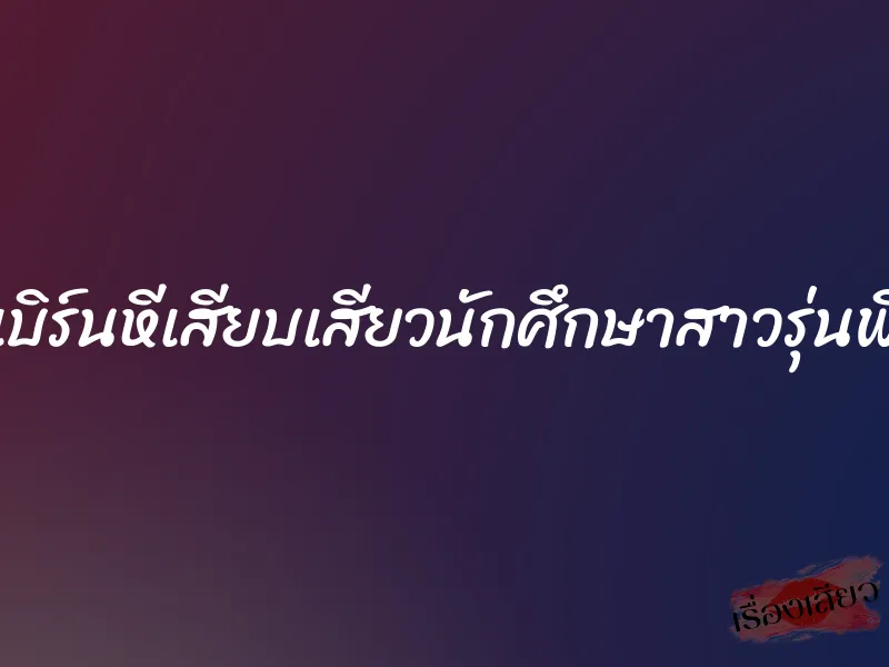 เบิร์นหีเสียบเสียวนักศึกษาสาวรุ่นพี่ 8 เบิร์นหีเสียบเสียวนักศึกษาสาวรุ่นพี่