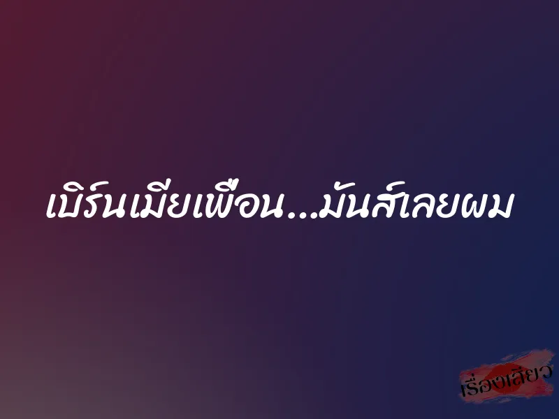 เบิร์นเมียเพื่อน…มันส์เลยผม 2 เบิร์นเมียเพื่อน…มันส์เลยผม