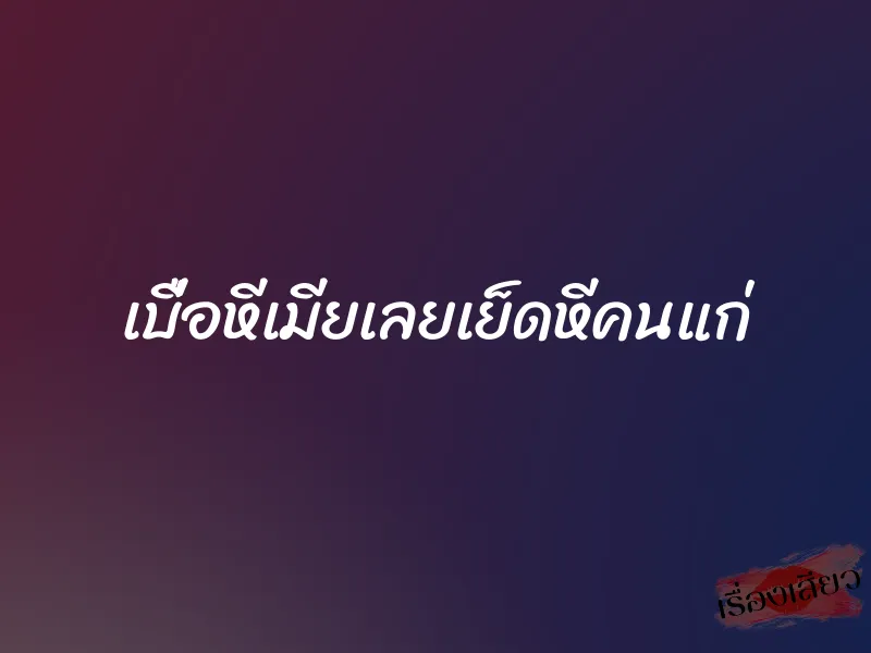 เบื่อหีเมียเลยเย็ดหีคนแก่ 1 เบื่อหีเมียเลยเย็ดหีคนแก่