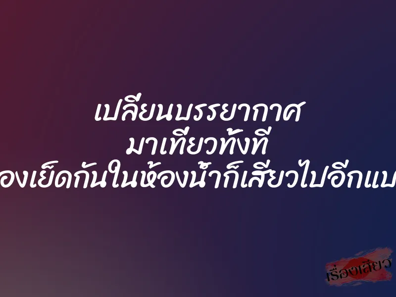 เปลี่ยนบรรยากาศ มาเที่ยวทั้งที ลองเย็ดกันในห้องน้ำก็เสียวไปอีกแบบ 1 เปลี่ยนบรรยากาศ มาเที่ยวทั้งที ลองเย็ดกันในห้องน้ำก็เสียวไปอีกแบบ