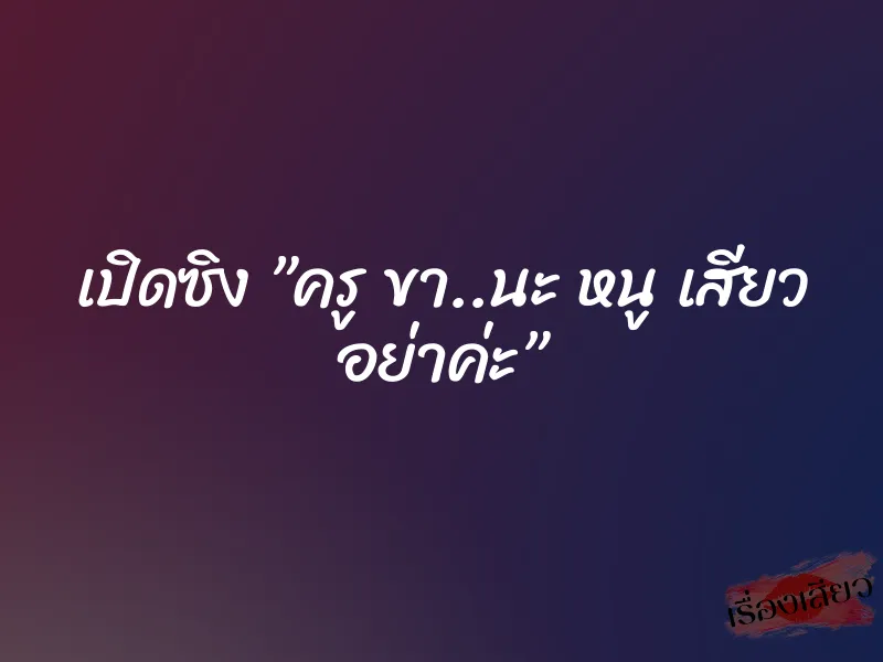 เปิดซิง ”ครู ขา..นะ หนู เสียว อย่าค่ะ” 7 เปิดซิง ”ครู ขา..นะ หนู เสียว อย่าค่ะ”
