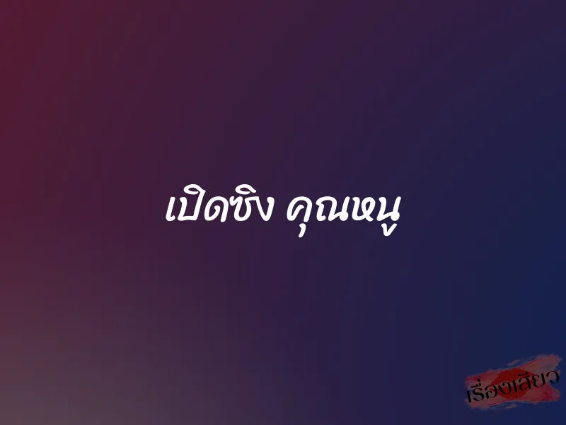 เปิดซิง คุณหนู 1 เปิดซิง คุณหนู