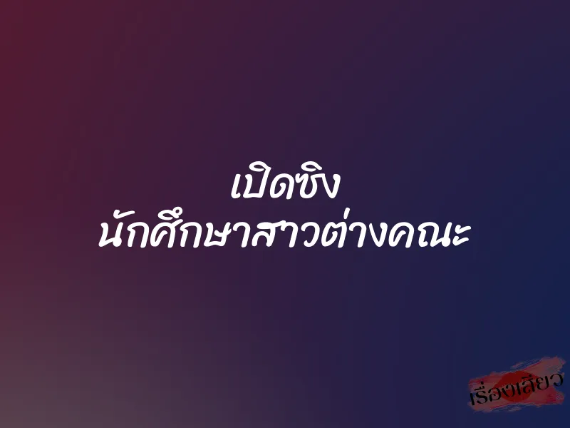 เปิดซิง นักศึกษาสาวต่างคณะ 1 เปิดซิง นักศึกษาสาวต่างคณะ