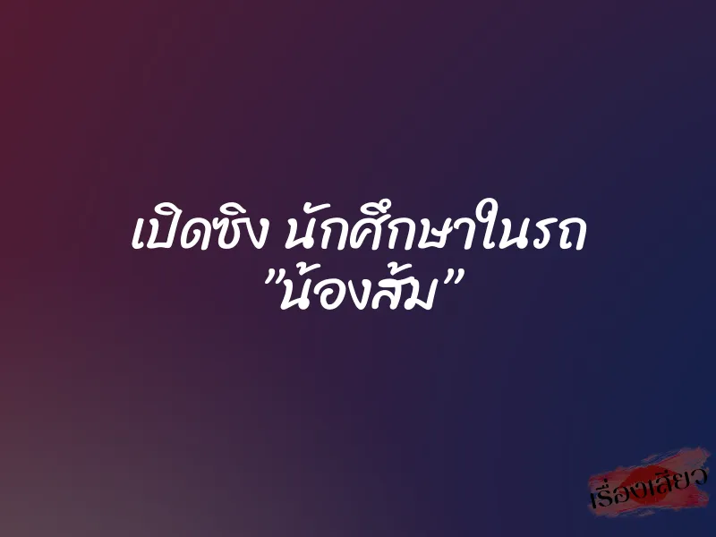 เปิดซิง นักศึกษาในรถ ”น้องส้ม” 1 เปิดซิง นักศึกษาในรถ ”น้องส้ม”