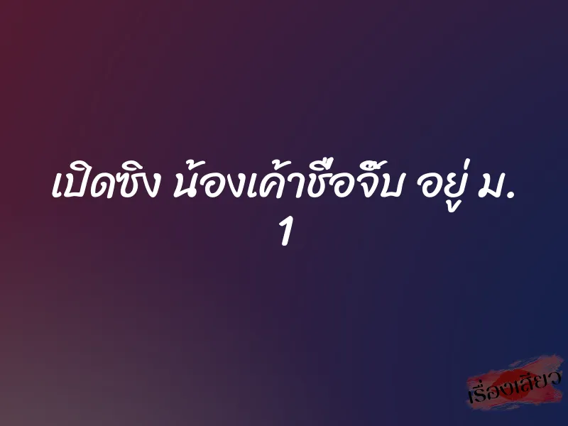 เปิดซิง น้องเค้าชื่อจิ๊บ อยู่ ม. 1 6 เปิดซิง น้องเค้าชื่อจิ๊บ อยู่ ม. 1