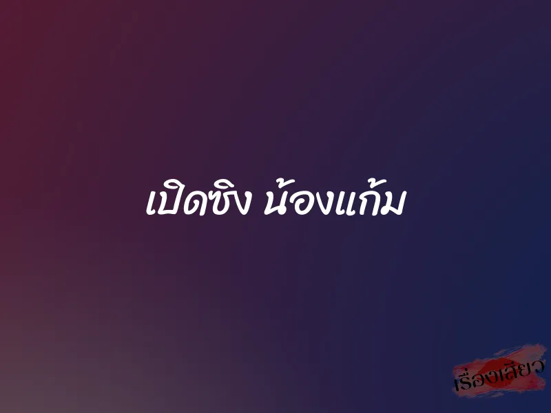 เปิดซิง น้องแก้ม 1 เปิดซิง น้องแก้ม