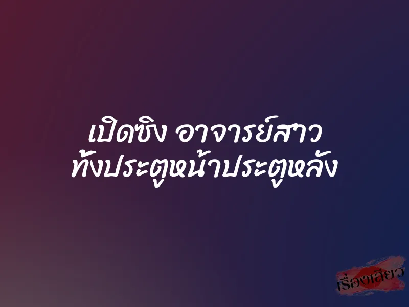เปิดซิง อาจารย์สาว ทั้งประตูหน้าประตูหลัง 1 เปิดซิง อาจารย์สาว ทั้งประตูหน้าประตูหลัง
